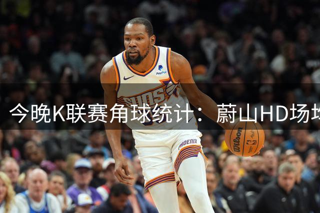 今晚K联赛角球统计：蔚山HD场均3.2，首尔场均5
