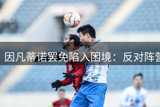 因凡蒂诺罢免陷入困境：反对阵营104票门槛尚未达标