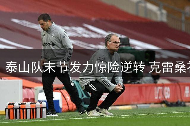 泰山队末节发力惊险逆转 克雷桑补时绝杀锁定胜局