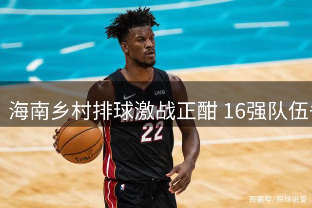 海南乡村排球激战正酣 16强队伍争夺八强席位精彩回放