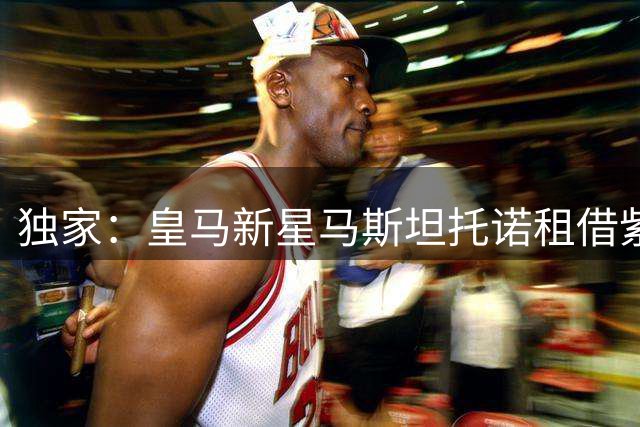 独家：皇马新星马斯坦托诺租借紫百合细节曝光 特殊条款引关注