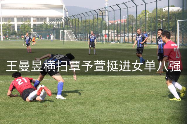 王曼昱横扫覃予萱挺进女单八强