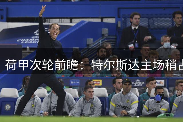 荷甲次轮前瞻：特尔斯达主场稍占上风 鹿特丹斯巴达求胜心切