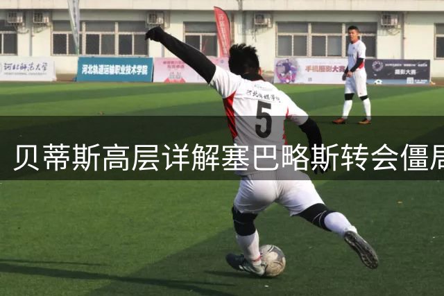 贝蒂斯高层详解塞巴略斯转会僵局 工资帽成回归最大障碍