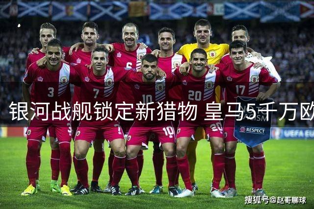 银河战舰锁定新猎物 皇马5千万欧元试探性报价曼城中场核心